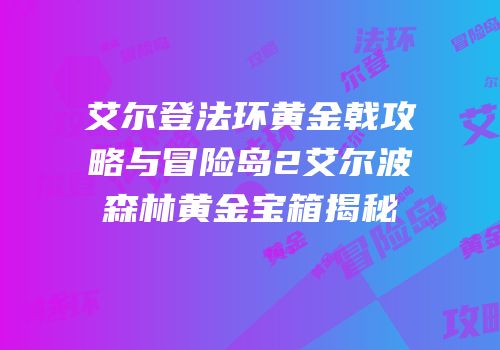 艾尔登法环黄金戟攻略与冒险岛2艾尔波森林黄金宝箱揭秘