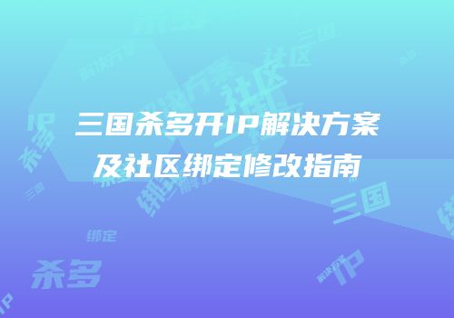 三国杀多开IP解决方案及社区绑定修改指南