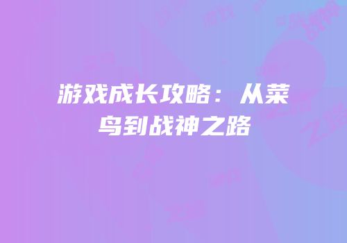 游戏成长攻略：从菜鸟到战神之路