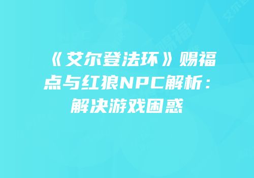 《艾尔登法环》赐福点与红狼NPC解析：解决游戏困惑