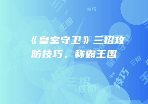 《皇室守卫》三招攻防技巧，称霸王国