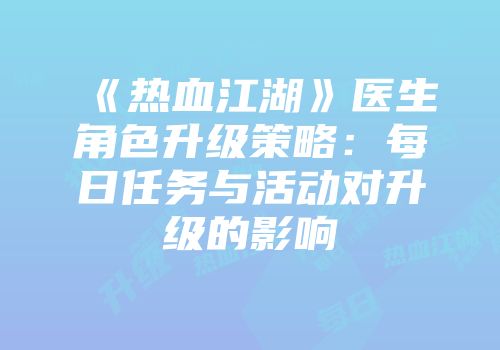 《热血江湖》医生角色升级策略：每日任务与活动对升级的影响