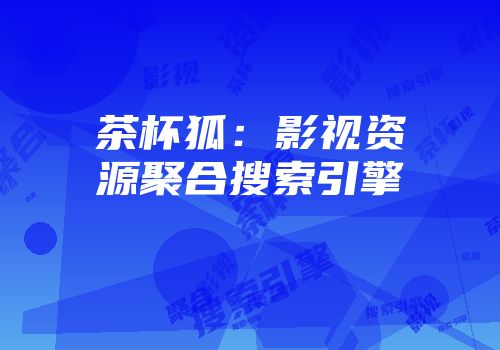 茶杯狐：影视资源聚合搜索引擎