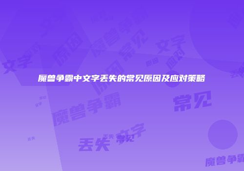 魔兽争霸中文字丢失的常见原因及应对策略