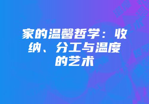 家的温馨哲学：收纳、分工与温度的艺术