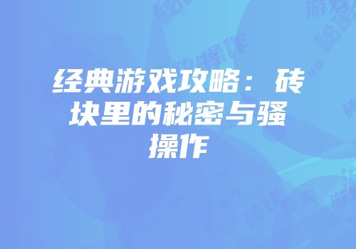 经典游戏攻略：砖块里的秘密与骚操作