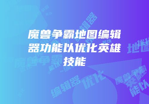 魔兽争霸地图编辑器功能以优化英雄技能