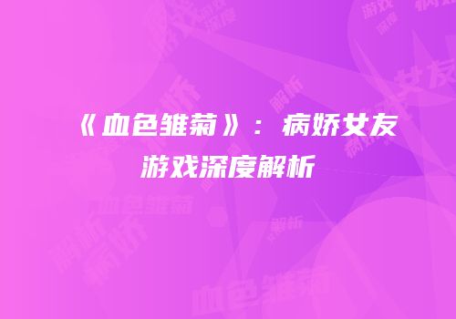 《血色雏菊》：病娇女友游戏深度解析