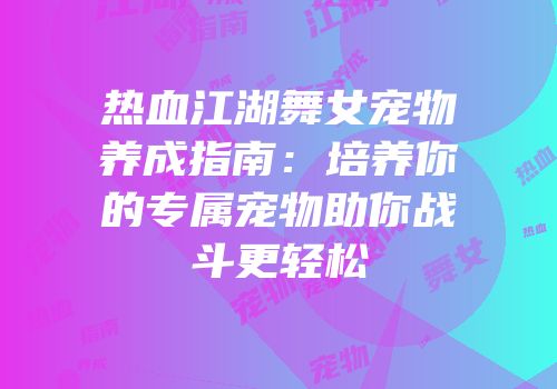 热血江湖舞女宠物养成指南：培养你的专属宠物助你战斗更轻松