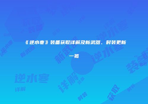 《逆水寒》装备获取详解及新武器、时装更新一览