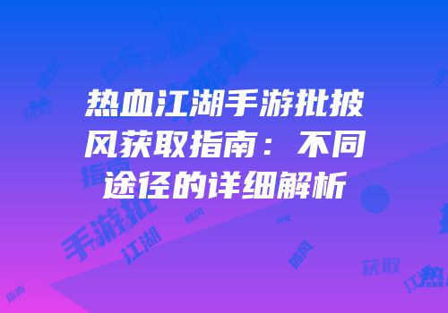 热血江湖手游批披风获取指南：不同途径的详细解析