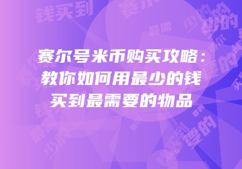赛尔号米币购买攻略：教你如何用最少的钱买到最需要的物品