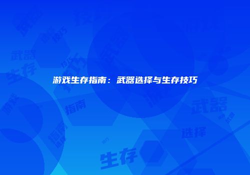 游戏生存指南：武器选择与生存技巧