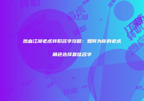 热血江湖老虎转职名字攻略：如何为你的老虎角色选择最佳名字