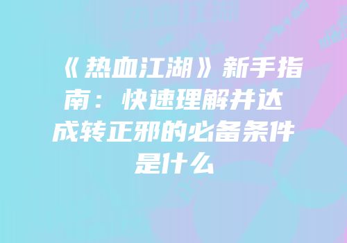 《热血江湖》新手指南：快速理解并达成转正邪的必备条件是什么