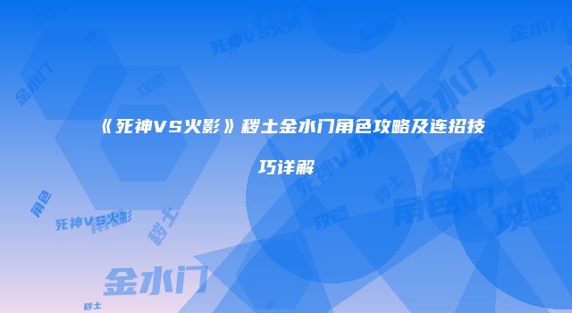 《死神VS火影》秽土金水门角色攻略及连招技巧详解