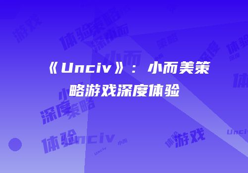 《Unciv》：小而美策略游戏深度体验