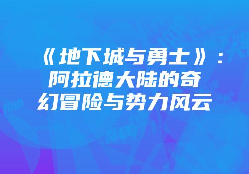 《地下城与勇士》：阿拉德大陆的奇幻冒险与势力风云