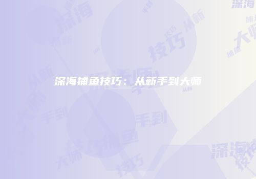 深海捕鱼技巧：从新手到大师