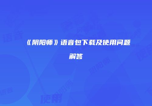 《阴阳师》语音包下载及使用问题解答