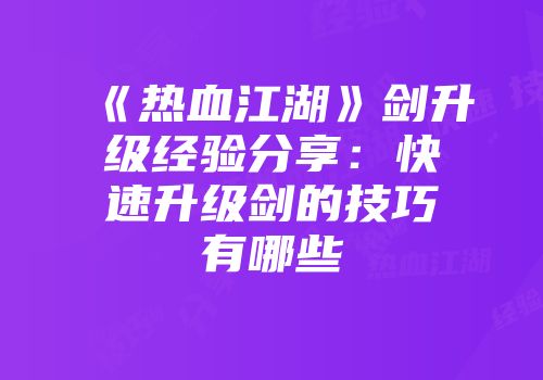《热血江湖》剑升级经验分享:快速升级剑的技巧有哪些