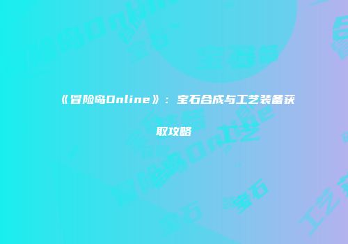 《冒险岛Online》：宝石合成与工艺装备获取攻略