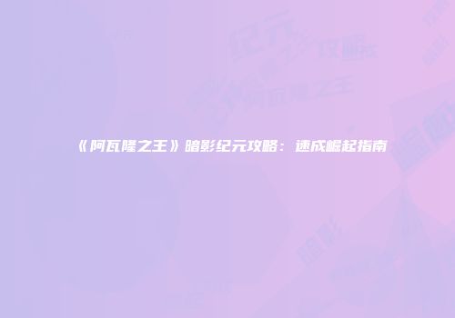 《阿瓦隆之王》暗影纪元攻略：速成崛起指南