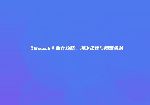 《Beach》生存攻略：潮汐规律与隐藏机制