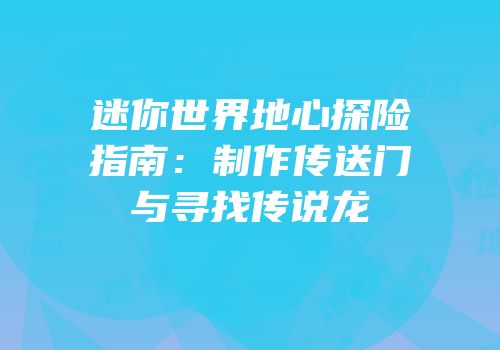 迷你世界地心探险指南：制作传送门与寻找传说龙