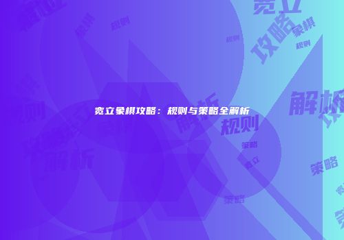 宽立象棋攻略：规则与策略全解析
