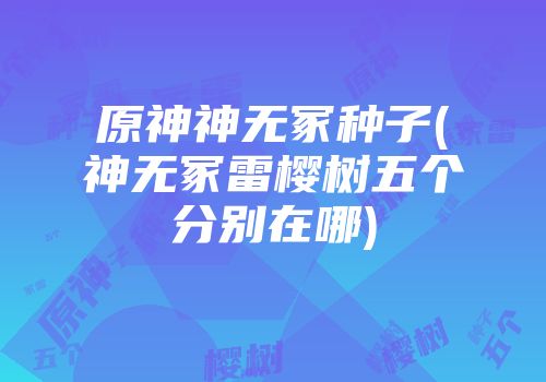 原神神无冢种子(神无冢雷樱树五个分别在哪)