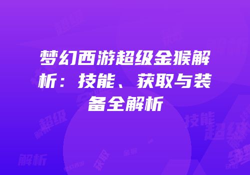 梦幻西游超级金猴解析：技能、获取与装备全解析