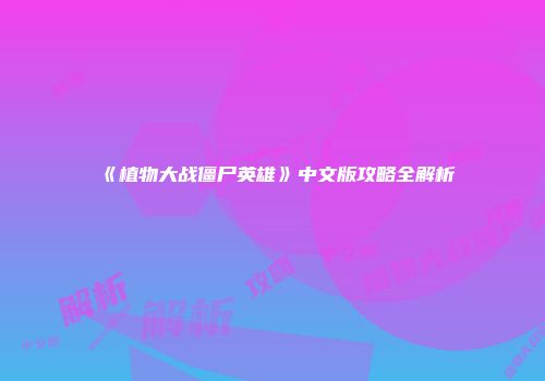 《植物大战僵尸英雄》中文版攻略全解析