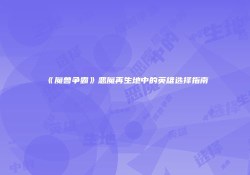 《魔兽争霸》恶魔再生地中的英雄选择指南