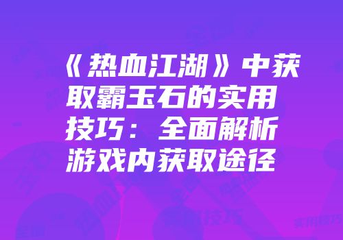 《热血江湖》中获取霸玉石的实用技巧：全面解析游戏内获取途径