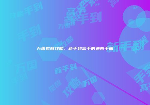 万国觉醒攻略：新手到高手的进阶手册