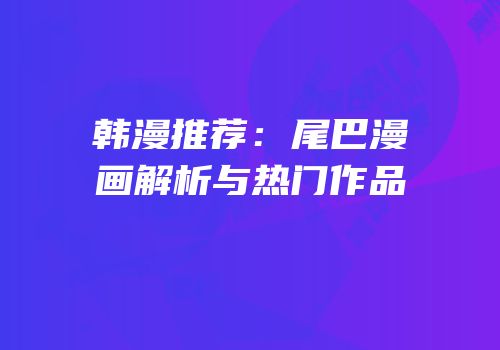 韩漫推荐：尾巴漫画解析与热门作品