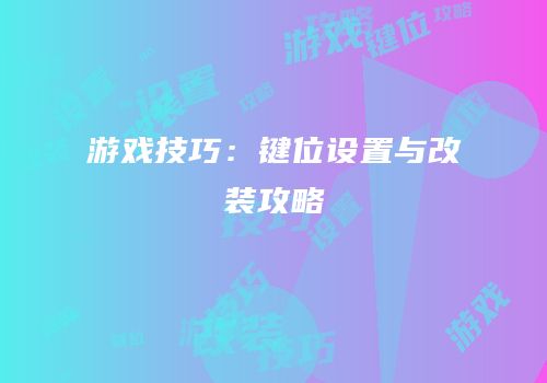 游戏技巧：键位设置与改装攻略