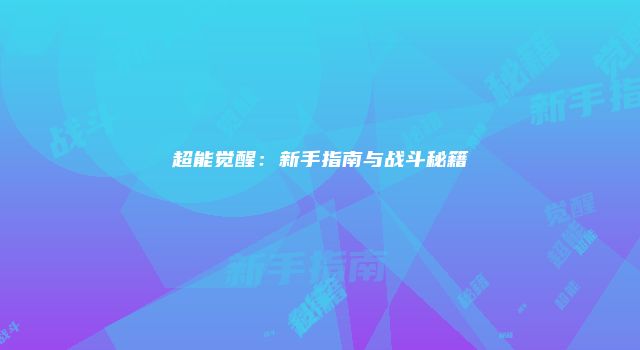 超能觉醒：新手指南与战斗秘籍