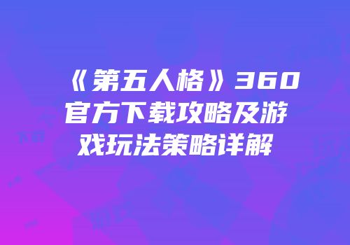 《第五人格》360官方下载攻略及游戏玩法策略详解