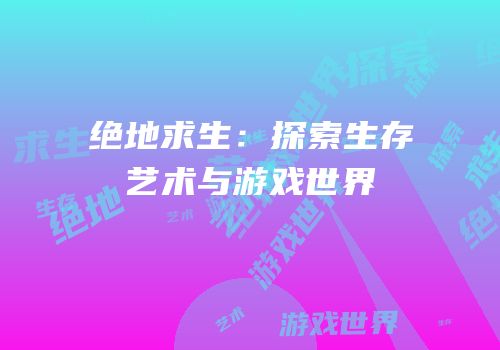 绝地求生：探索生存艺术与游戏世界