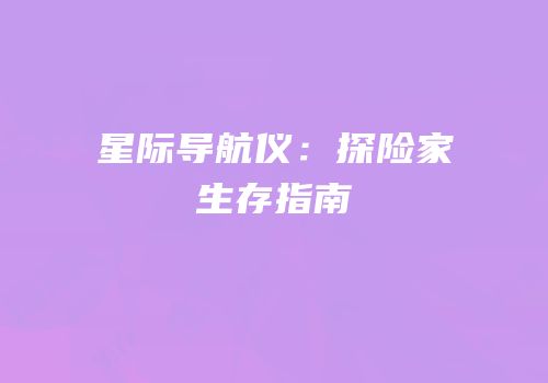 星际导航仪：探险家生存指南