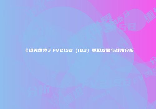 《坦克世界》FV215B（183）重坦攻略与战术分析