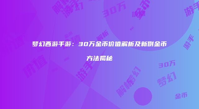 梦幻西游手游：30万金币价值解析及新倒金币方法揭秘