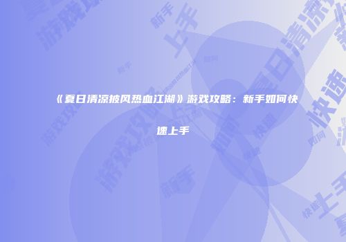 《夏日清凉披风热血江湖》游戏攻略：新手如何快速上手