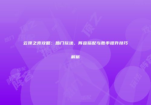 云顶之弈攻略：热门玩法、阵容搭配与胜率提升技巧解析