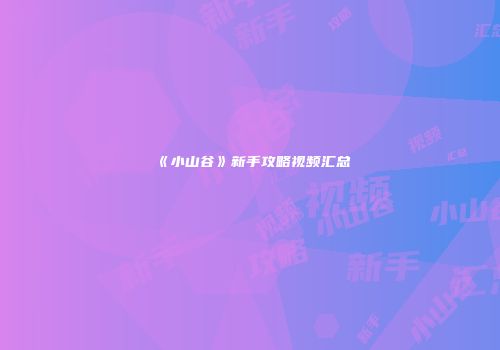 《小山谷》新手攻略视频汇总