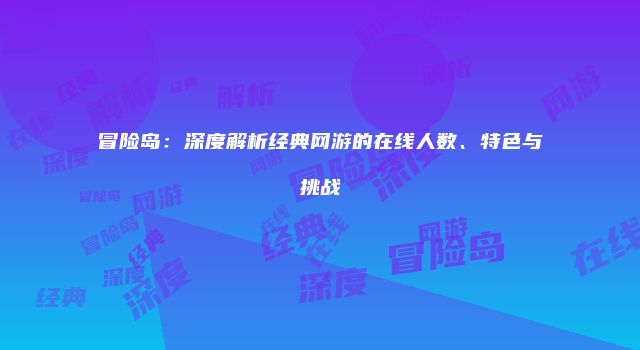 冒险岛：深度解析经典网游的在线人数、特色与挑战
