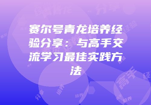 赛尔号青龙培养经验分享：与高手交流学习最佳实践方法