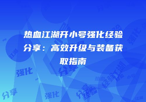 热血江湖开小号强化经验分享：高效升级与装备获取指南